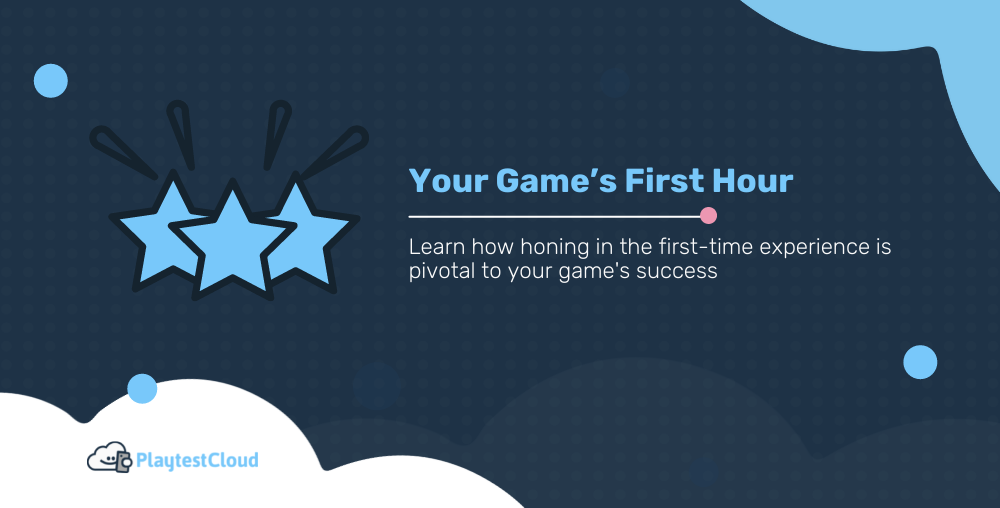 Your Game’s First Hour: How Honing in the First-Time Experience is Pivotal to Your Game's Success