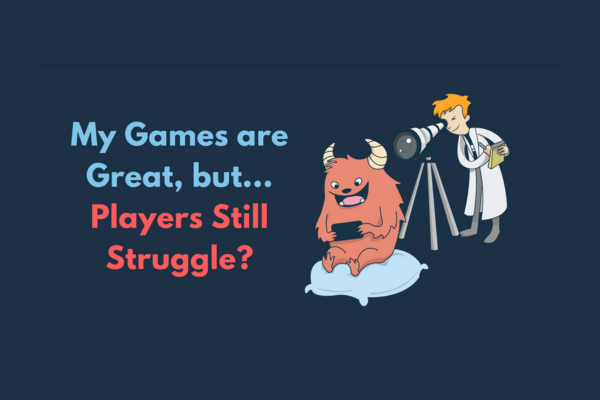 My Games are Great, but Players Still Struggle?